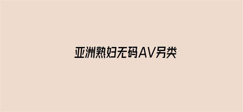 >亚洲熟妇无码AV另类VR影视横幅海报图