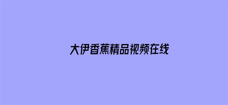 >大伊香蕉精品视频在线直播横幅海报图