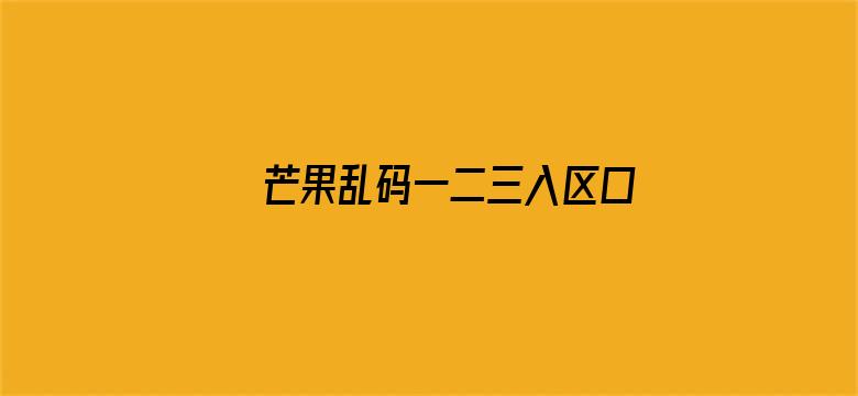 芒果乱码一二三入区口芒果电影封面图